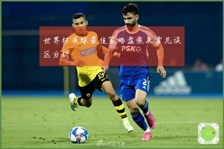 世界杯滚球最佳策略盘点及常见误区分析