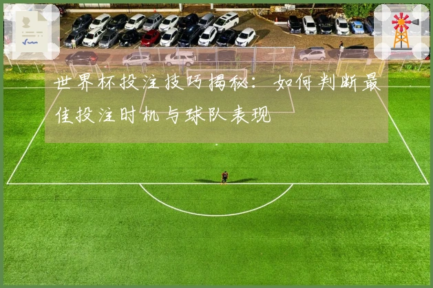 世界杯投注技巧揭秘：如何判断最佳投注时机与球队表现