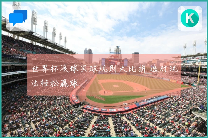 世界杯滚球买球规则大比拼 选对玩法轻松赢球