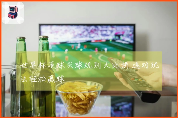 世界杯滚球买球规则大比拼 选对玩法轻松赢球