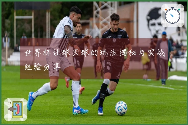 世界杯让球买球的玩法揭秘与实战经验分享