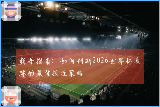新手指南：如何判断2026世界杯滚球的最佳投注策略