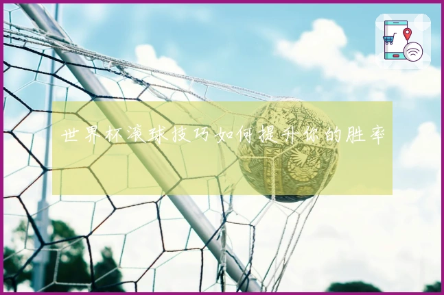 世界杯滚球技巧如何提升你的胜率