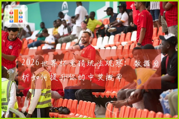 2026世界杯竞猜玩法观察：数据分析如何提升你的中奖概率