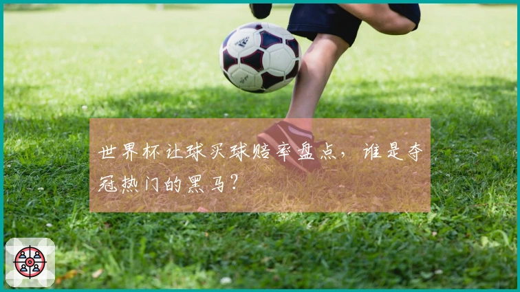 世界杯让球买球赔率盘点，谁是夺冠热门的黑马？