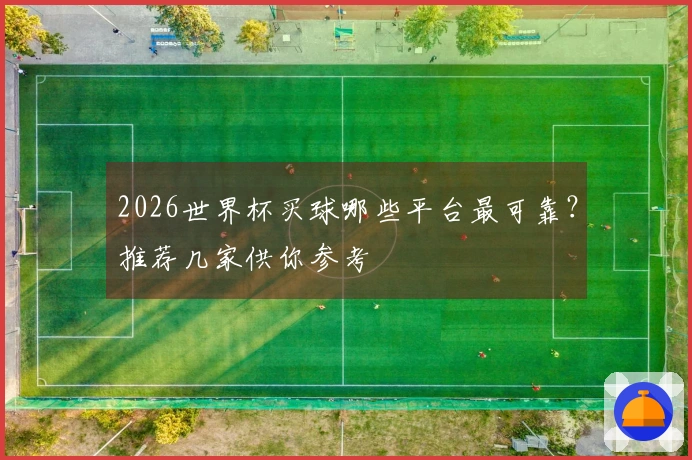 2026世界杯买球哪些平台最可靠？推荐几家供你参考