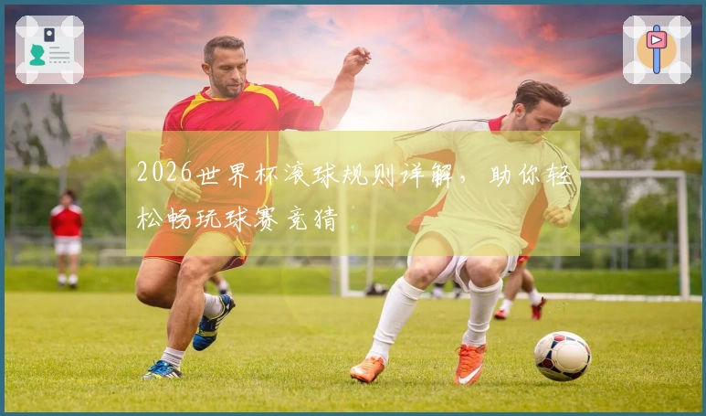 2026世界杯滚球规则详解，助你轻松畅玩球赛竞猜
