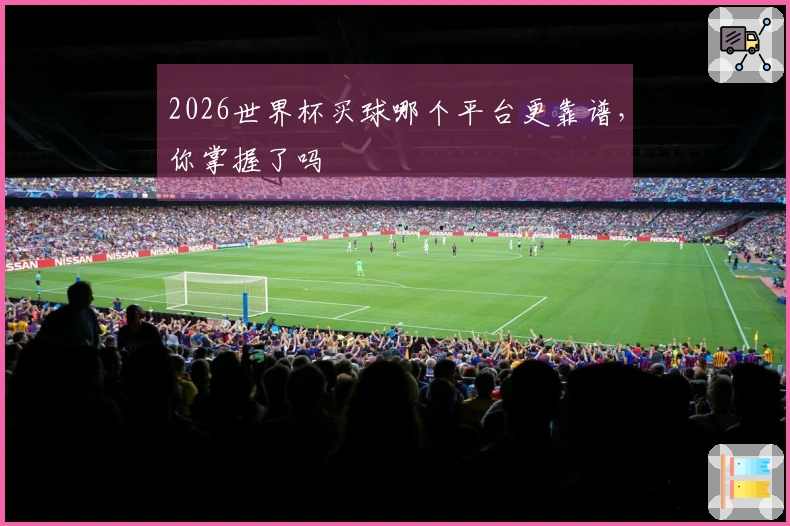 2026世界杯买球哪个平台更靠谱，你掌握了吗