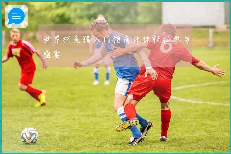世界杯竞猜入门指南让你轻松参与盛宴