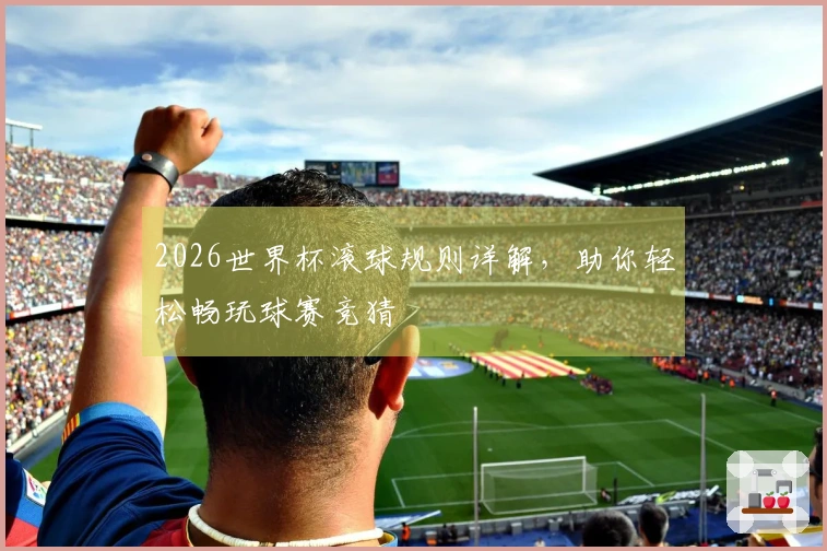 2026世界杯滚球规则详解，助你轻松畅玩球赛竞猜