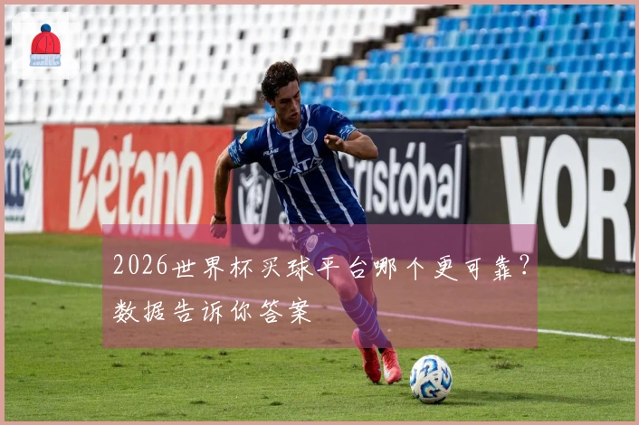 2026世界杯买球平台哪个更可靠？数据告诉你答案