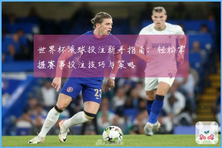 世界杯滚球投注新手指南：轻松掌握赛事投注技巧与策略
