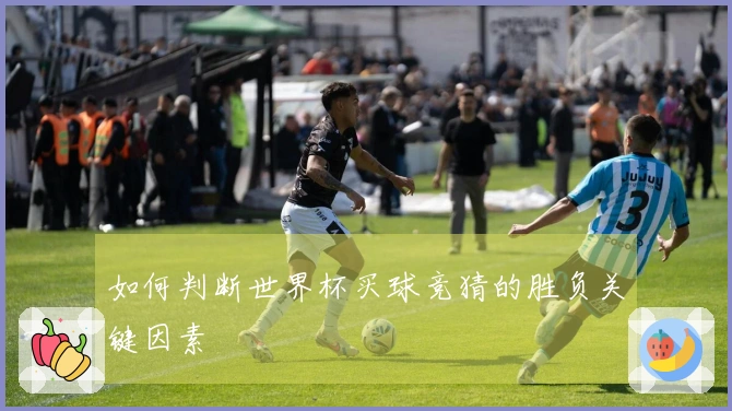 如何判断世界杯买球竞猜的胜负关键因素