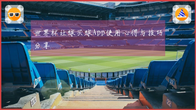 世界杯让球买球App使用心得与技巧分享