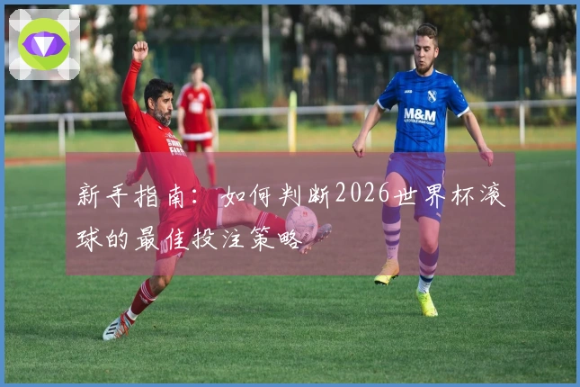 新手指南：如何判断2026世界杯滚球的最佳投注策略