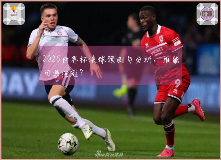 2026世界杯滚球预测与分析，谁能问鼎桂冠？