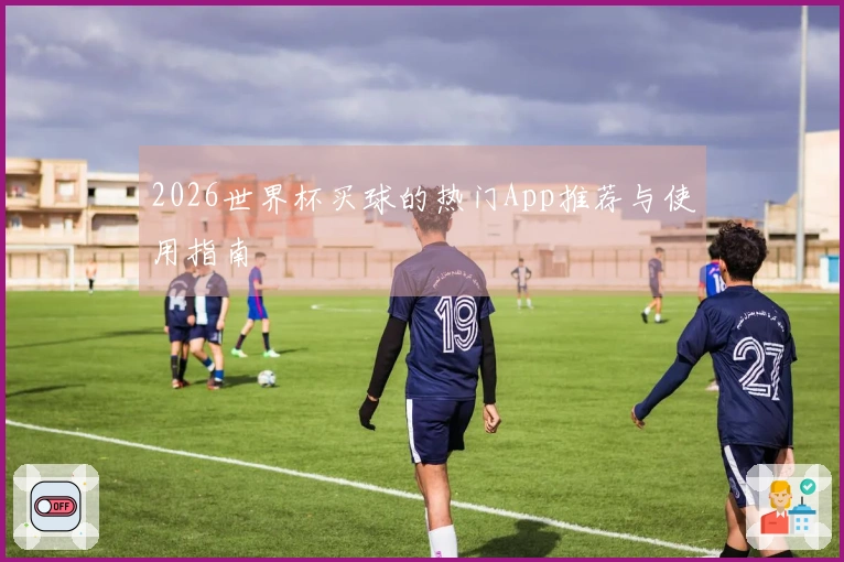 2026世界杯买球的热门App推荐与使用指南
