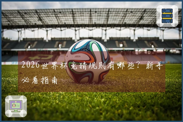 2026世界杯竞猜规则有哪些？新手必看指南