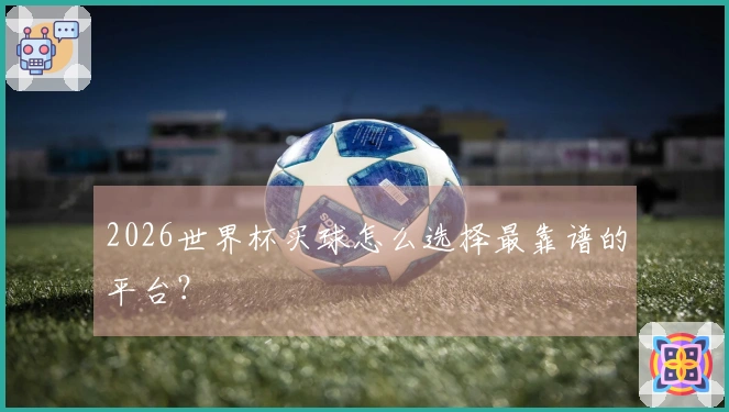 2026世界杯买球怎么选择最靠谱的平台？