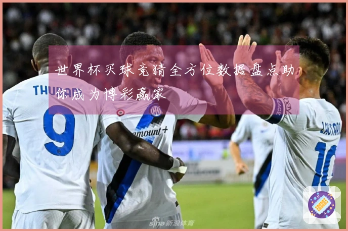 世界杯买球竞猜全方位数据盘点助你成为博彩赢家