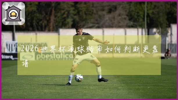 2026世界杯滚球赔率如何判断更靠谱
