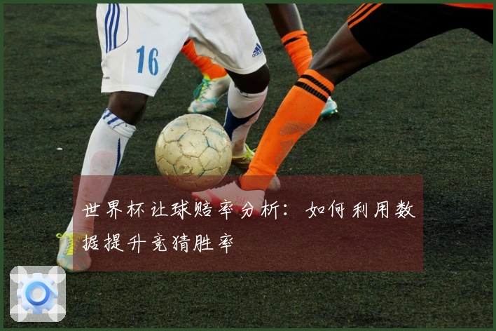世界杯让球赔率分析：如何利用数据提升竞猜胜率