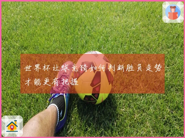 世界杯让球竞猜如何判断胜负走势才能更有把握
