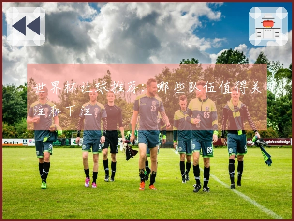 世界杯让球推荐：哪些队伍值得关注和下注
