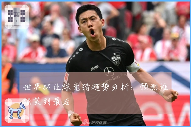 世界杯让球竞猜趋势分析，预测谁能笑到最后